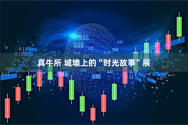 真牛所 城墙上的“时光故事”展