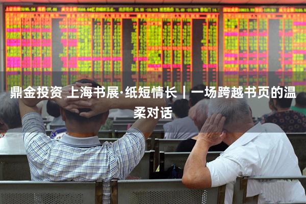 鼎金投资 上海书展·纸短情长｜一场跨越书页的温柔对话