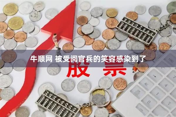 牛顺网 被受阅官兵的笑容感染到了