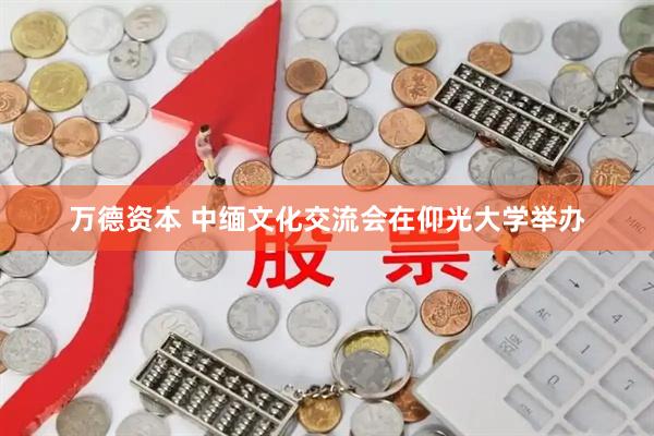 万德资本 中缅文化交流会在仰光大学举办
