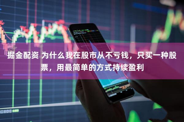 掘金配资 为什么我在股市从不亏钱，只买一种股票，用最简单的方式持续盈利
