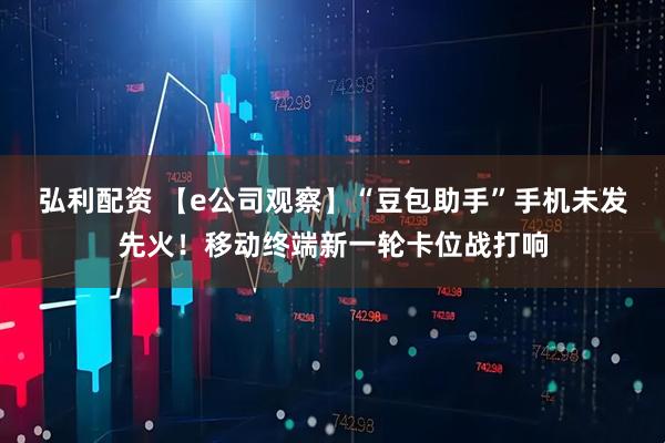 弘利配资 【e公司观察】“豆包助手”手机未发先火！移动终端新一轮卡位战打响