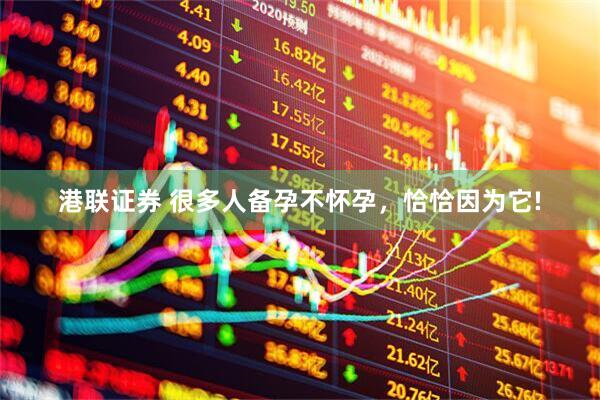港联证券 很多人备孕不怀孕，恰恰因为它!