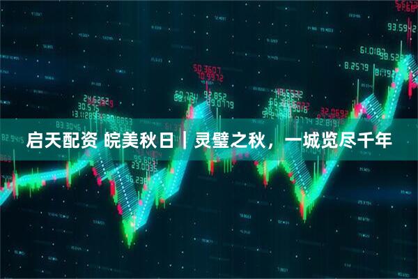 启天配资 皖美秋日｜灵璧之秋，一城览尽千年