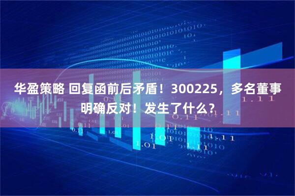 华盈策略 回复函前后矛盾！300225，多名董事明确反对！发生了什么？